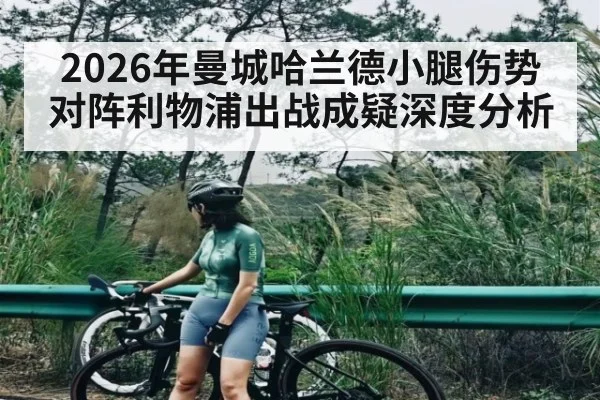 2026年曼城哈兰德小腿伤势 对阵利物浦出战成疑深度分析
