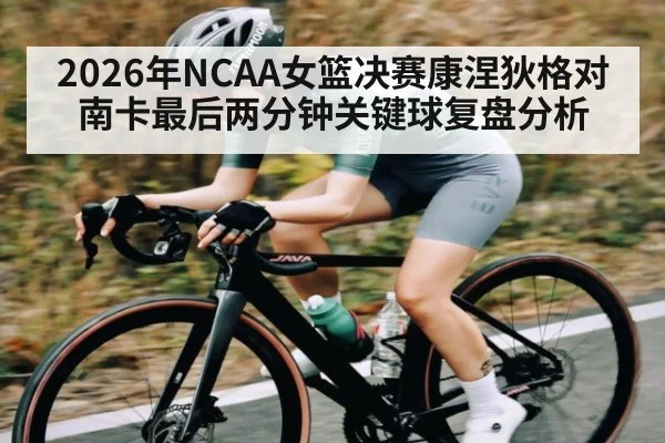 2026年NCAA女篮决赛康涅狄格对南卡最后两分钟关键球复盘分析