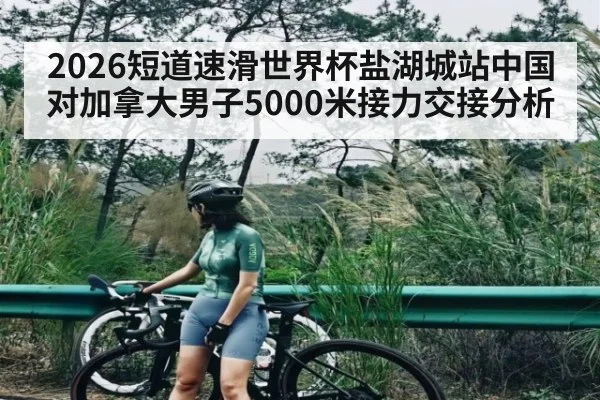 2026短道速滑世界杯盐湖城站中国对加拿大男子5000米接力交接分析