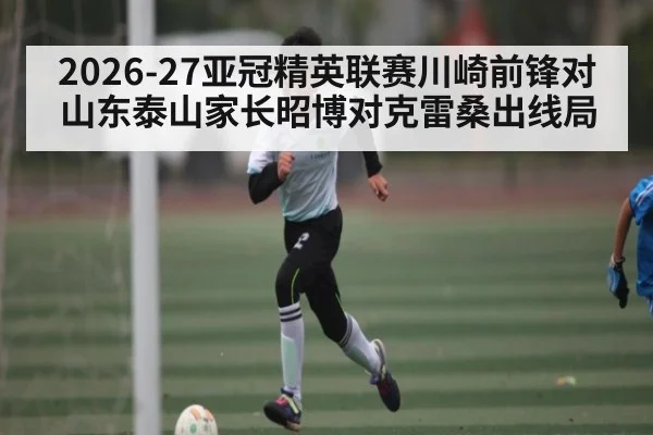 2026-27亚冠精英联赛川崎前锋对山东泰山家长昭博对克雷桑出线局