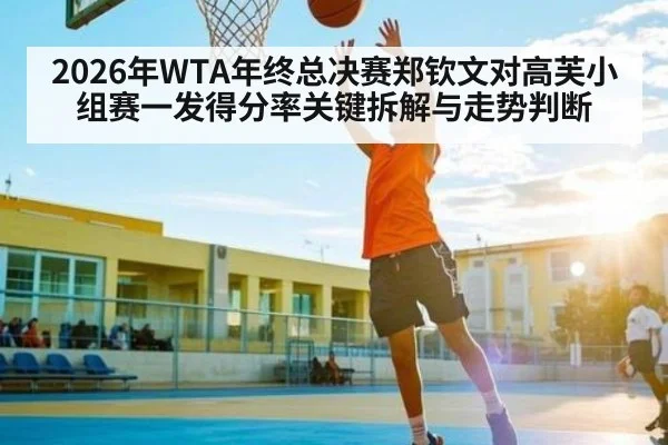 2026年WTA年终总决赛郑钦文对高芙小组赛一发得分率关键拆解与走势判断